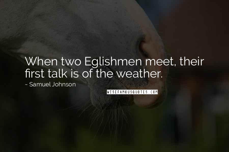Samuel Johnson quotes: When two Eglishmen meet, their first talk is of the weather.