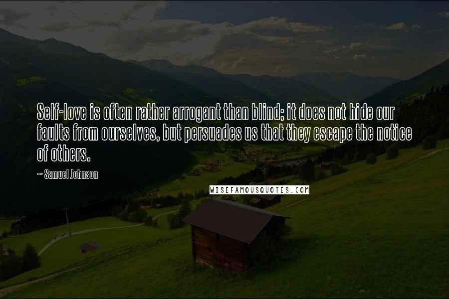 Samuel Johnson quotes: Self-love is often rather arrogant than blind; it does not hide our faults from ourselves, but persuades us that they escape the notice of others.