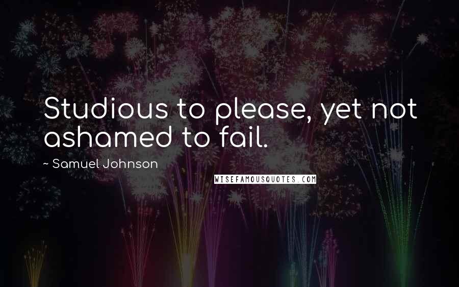 Samuel Johnson quotes: Studious to please, yet not ashamed to fail.