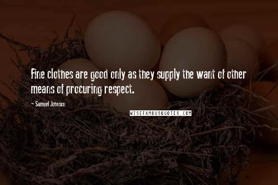 Samuel Johnson quotes: Fine clothes are good only as they supply the want of other means of procuring respect.