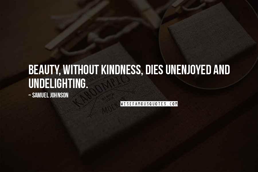 Samuel Johnson quotes: Beauty, without kindness, dies unenjoyed and undelighting.
