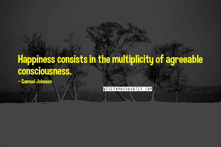 Samuel Johnson quotes: Happiness consists in the multiplicity of agreeable consciousness.