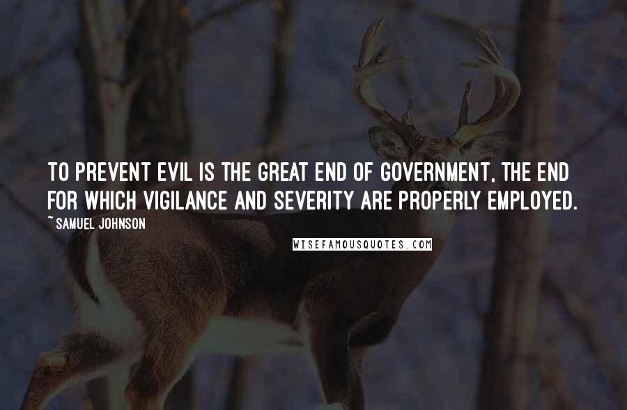 Samuel Johnson quotes: To prevent evil is the great end of government, the end for which vigilance and severity are properly employed.