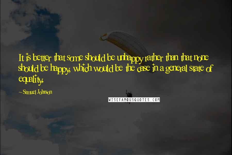 Samuel Johnson quotes: It is better that some should be unhappy rather than that none should be happy, which would be the case in a general state of equality.