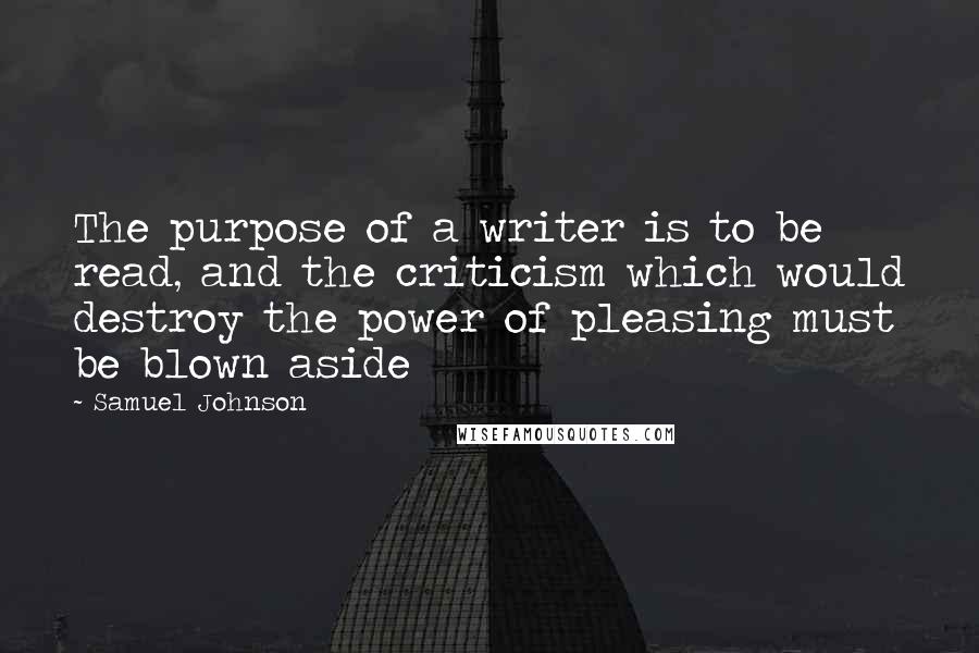 Samuel Johnson quotes: The purpose of a writer is to be read, and the criticism which would destroy the power of pleasing must be blown aside