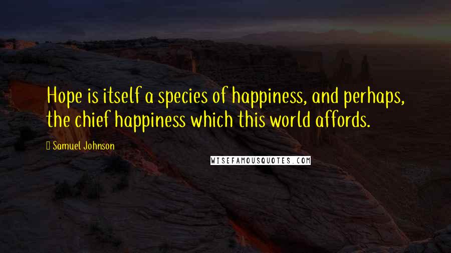 Samuel Johnson quotes: Hope is itself a species of happiness, and perhaps, the chief happiness which this world affords.