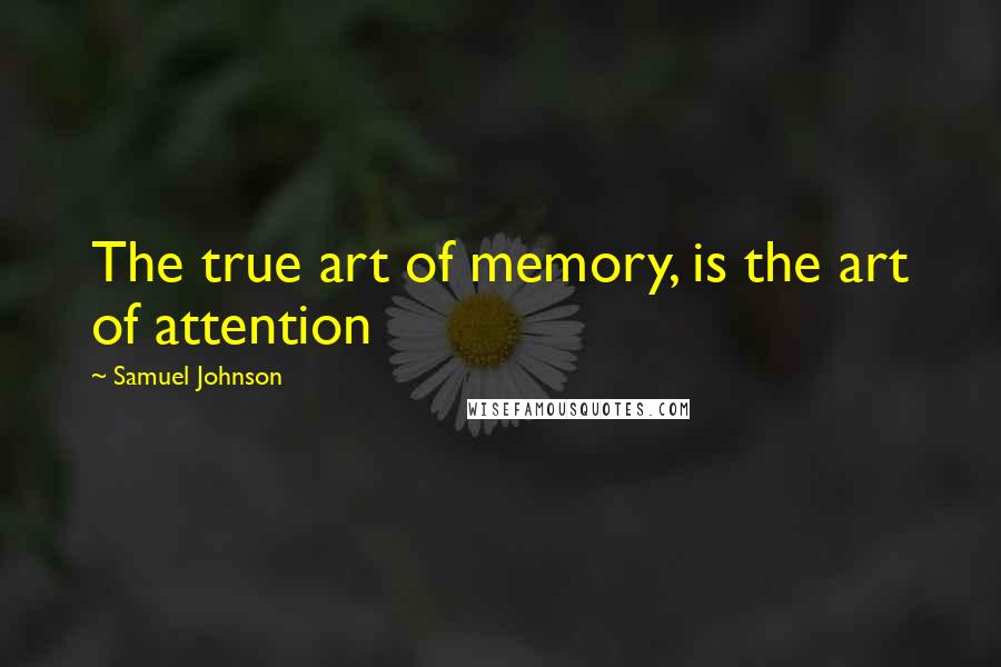 Samuel Johnson quotes: The true art of memory, is the art of attention