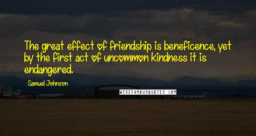 Samuel Johnson quotes: The great effect of friendship is beneficence, yet by the first act of uncommon kindness it is endangered.