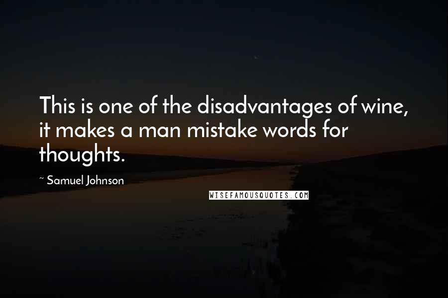 Samuel Johnson quotes: This is one of the disadvantages of wine, it makes a man mistake words for thoughts.