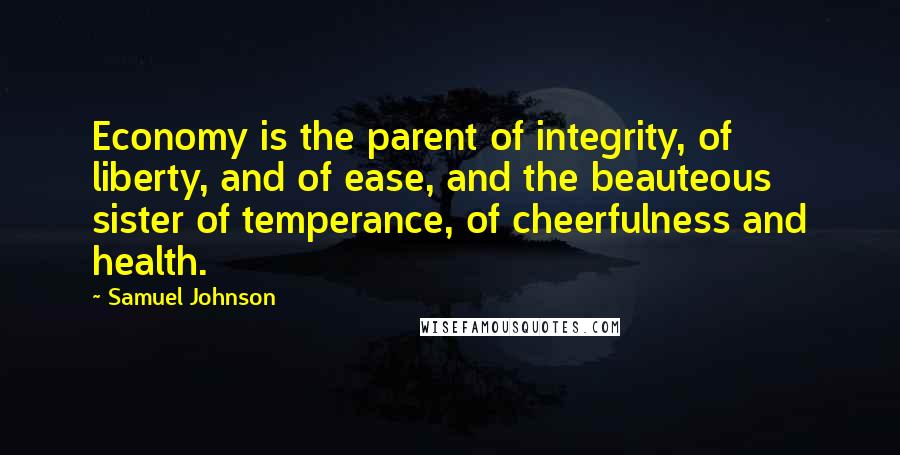 Samuel Johnson quotes: Economy is the parent of integrity, of liberty, and of ease, and the beauteous sister of temperance, of cheerfulness and health.
