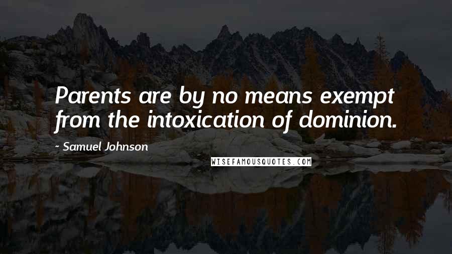 Samuel Johnson quotes: Parents are by no means exempt from the intoxication of dominion.