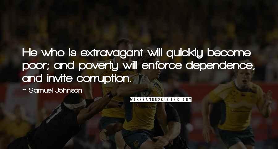 Samuel Johnson quotes: He who is extravagant will quickly become poor; and poverty will enforce dependence, and invite corruption.