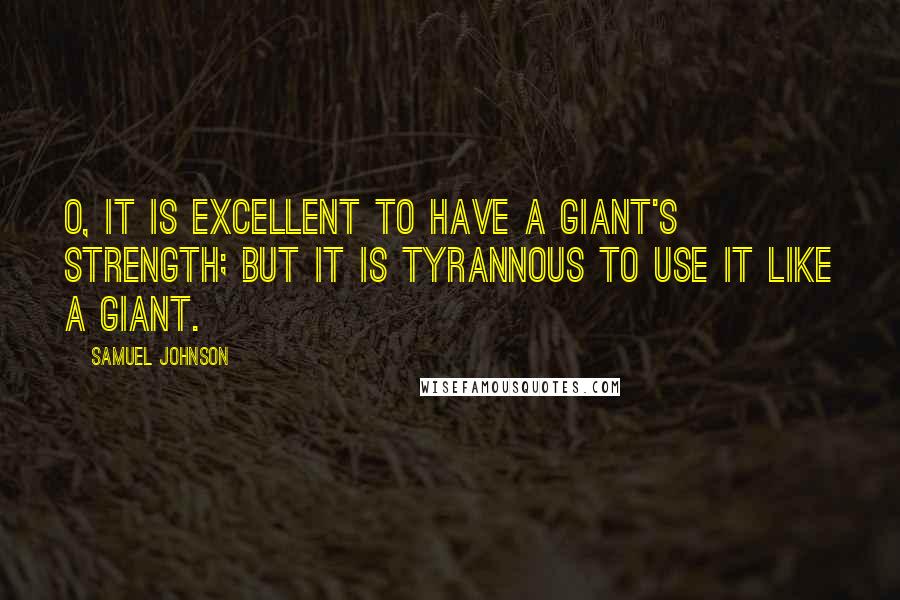 Samuel Johnson quotes: O, it is excellent To have a giant's strength; but it is tyrannous To use it like a giant.