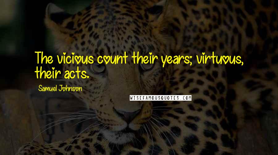 Samuel Johnson quotes: The vicious count their years; virtuous, their acts.