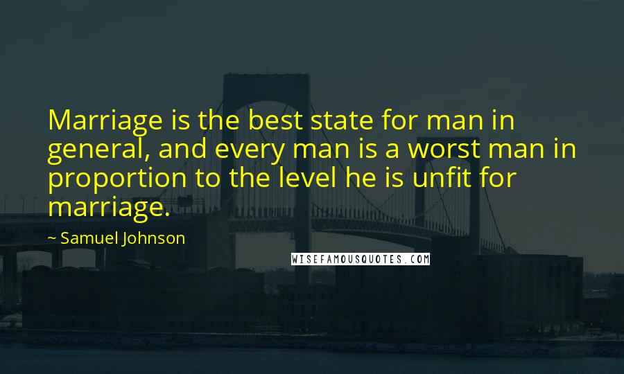 Samuel Johnson quotes: Marriage is the best state for man in general, and every man is a worst man in proportion to the level he is unfit for marriage.