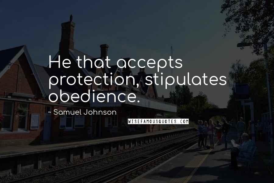 Samuel Johnson quotes: He that accepts protection, stipulates obedience.