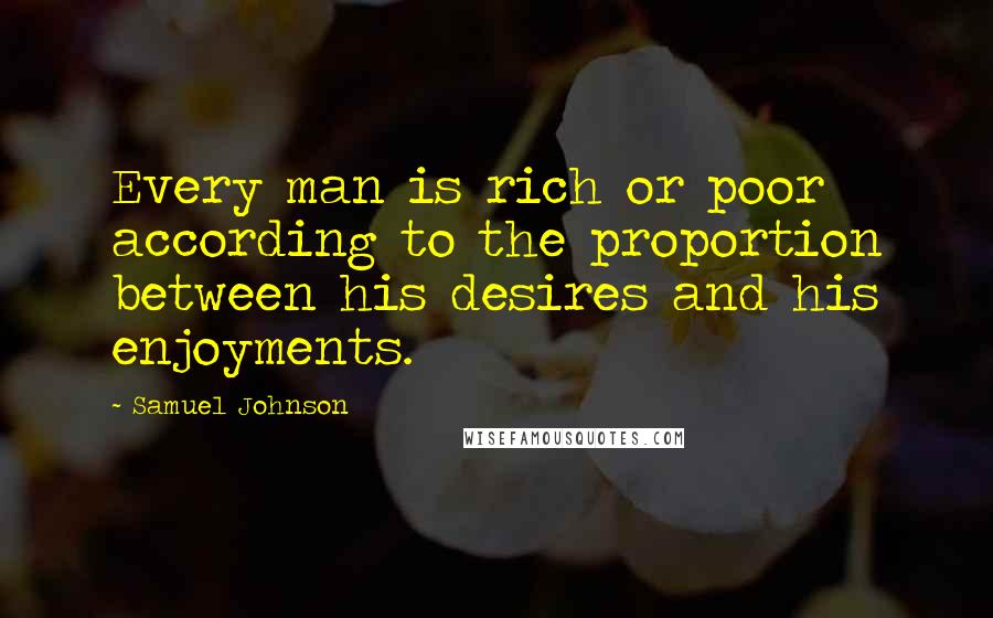 Samuel Johnson quotes: Every man is rich or poor according to the proportion between his desires and his enjoyments.