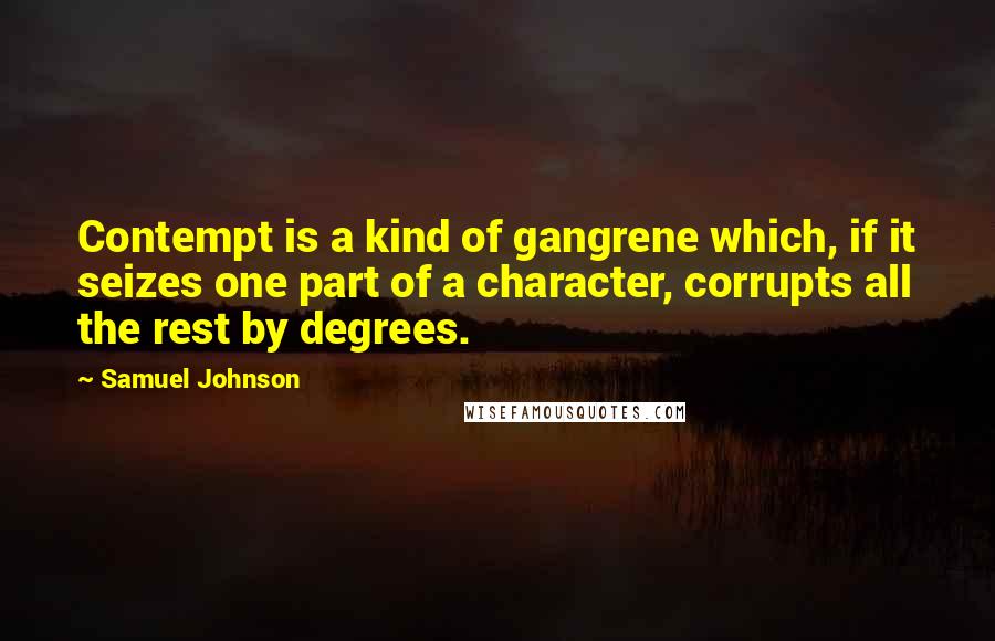 Samuel Johnson quotes: Contempt is a kind of gangrene which, if it seizes one part of a character, corrupts all the rest by degrees.