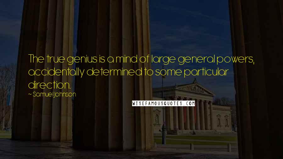 Samuel Johnson quotes: The true genius is a mind of large general powers, accidentally determined to some particular direction.