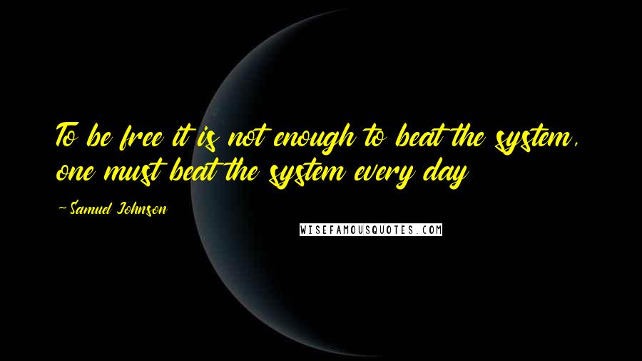 Samuel Johnson quotes: To be free it is not enough to beat the system, one must beat the system every day
