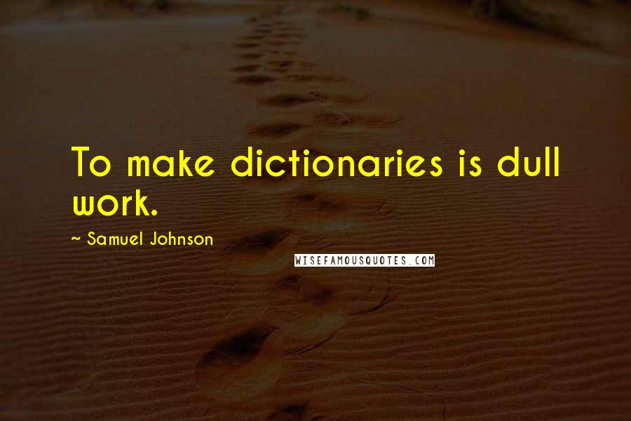 Samuel Johnson quotes: To make dictionaries is dull work.