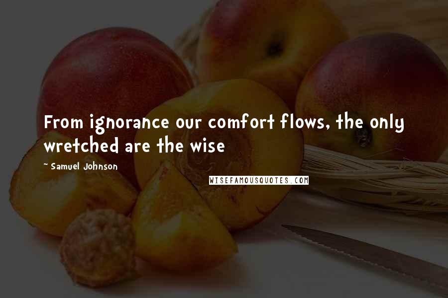 Samuel Johnson quotes: From ignorance our comfort flows, the only wretched are the wise