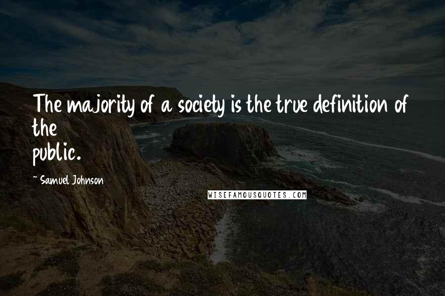 Samuel Johnson quotes: The majority of a society is the true definition of the public.