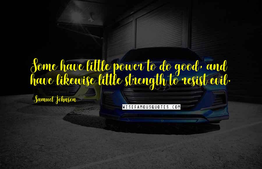 Samuel Johnson quotes: Some have little power to do good, and have likewise little strength to resist evil.