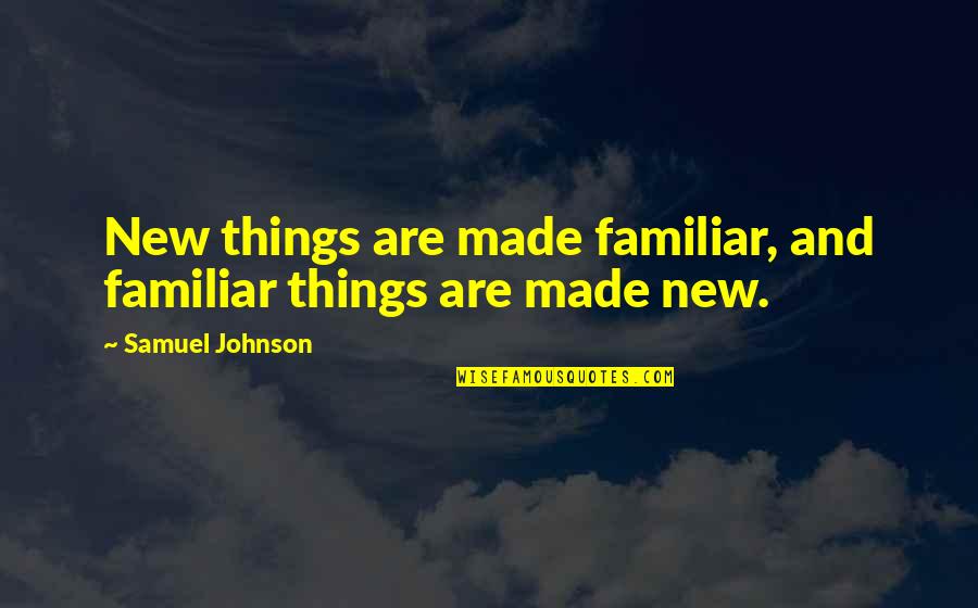 Samuel Johnson Quotes By Samuel Johnson: New things are made familiar, and familiar things