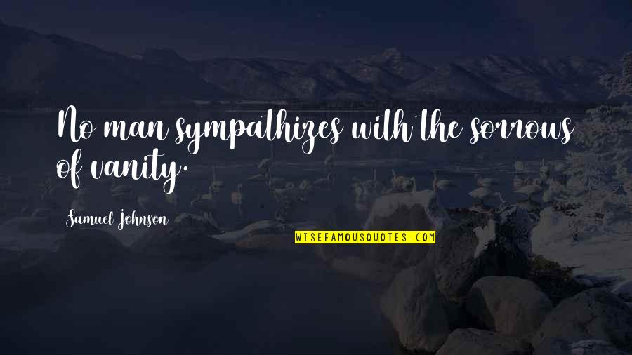 Samuel Johnson Quotes By Samuel Johnson: No man sympathizes with the sorrows of vanity.