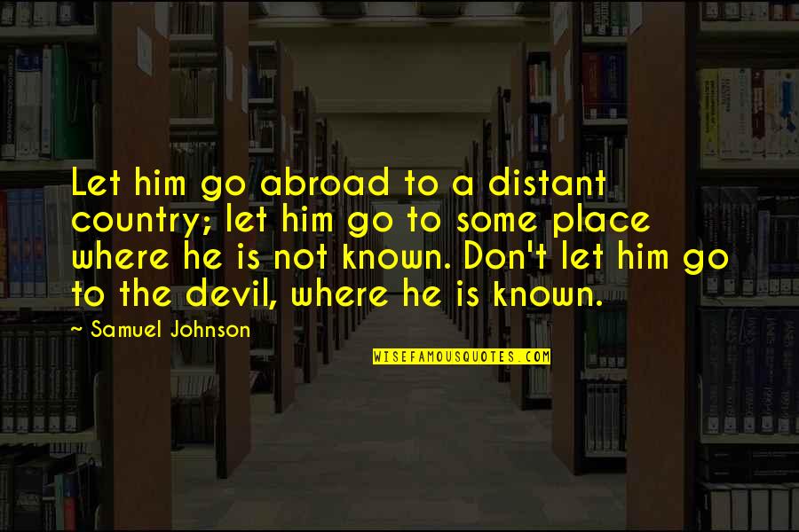 Samuel Johnson Quotes By Samuel Johnson: Let him go abroad to a distant country;