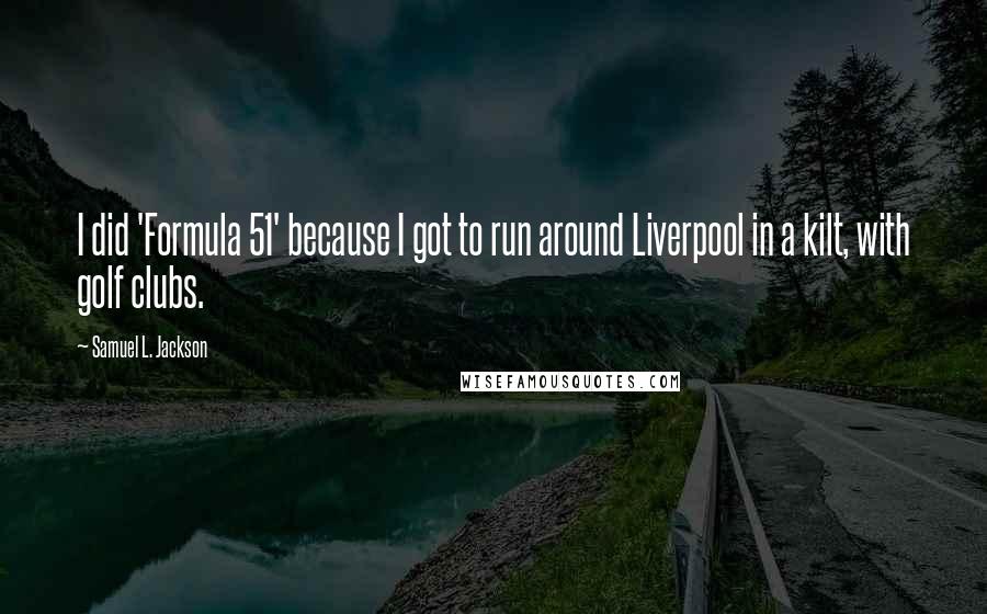Samuel L. Jackson quotes: I did 'Formula 51' because I got to run around Liverpool in a kilt, with golf clubs.