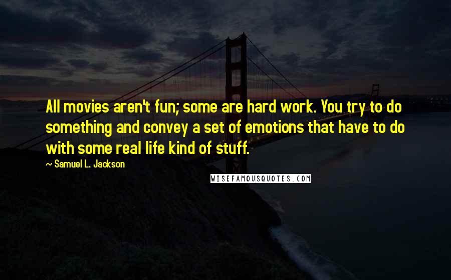 Samuel L. Jackson quotes: All movies aren't fun; some are hard work. You try to do something and convey a set of emotions that have to do with some real life kind of stuff.