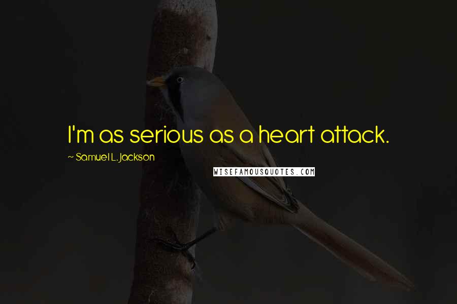 Samuel L. Jackson quotes: I'm as serious as a heart attack.