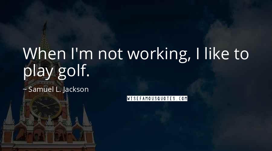 Samuel L. Jackson quotes: When I'm not working, I like to play golf.