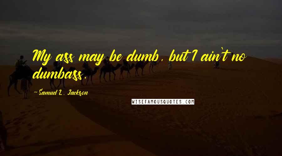Samuel L. Jackson quotes: My ass may be dumb, but I ain't no dumbass.