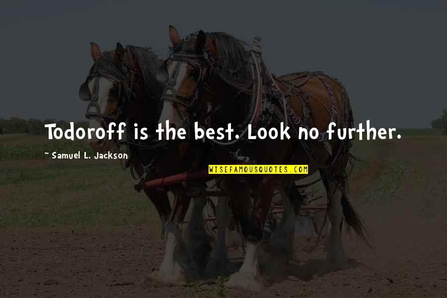 Samuel L Jackson Quotes By Samuel L. Jackson: Todoroff is the best. Look no further. Samuel L Jackson Quotes By Samuel L. Jackson: Todoroff is the best. Look no further.