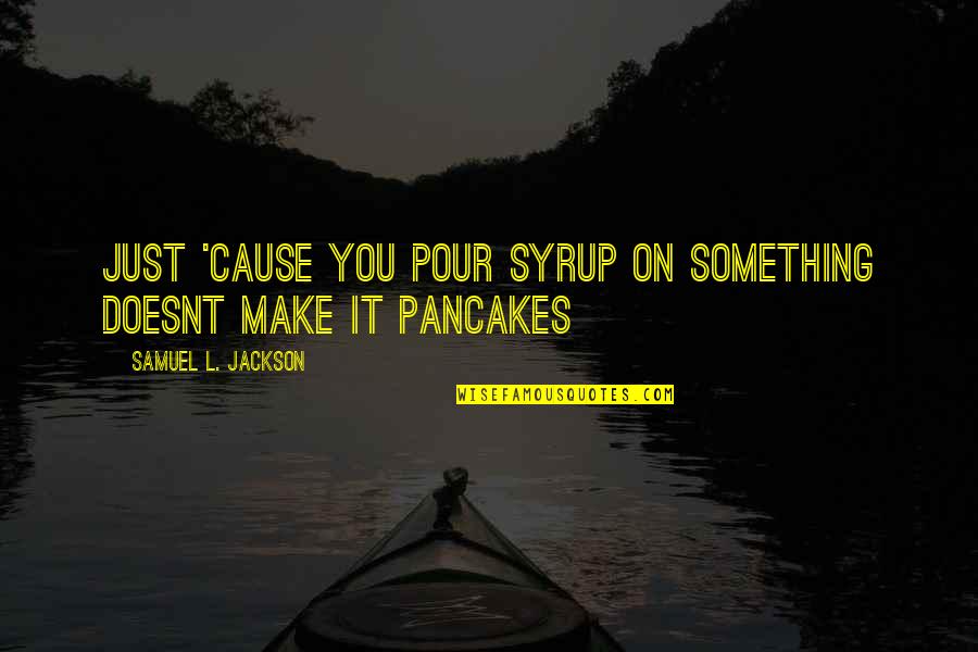 Samuel L Jackson Quotes By Samuel L. Jackson: Just 'cause you pour syrup on something doesnt Samuel L Jackson Quotes By Samuel L. Jackson: Just 'cause you pour syrup on something doesnt