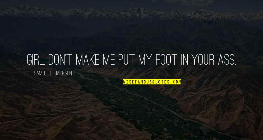 Samuel L Jackson Quotes By Samuel L. Jackson: Girl, don't make me put my foot in Samuel L Jackson Quotes By Samuel L. Jackson: Girl, don't make me put my foot in