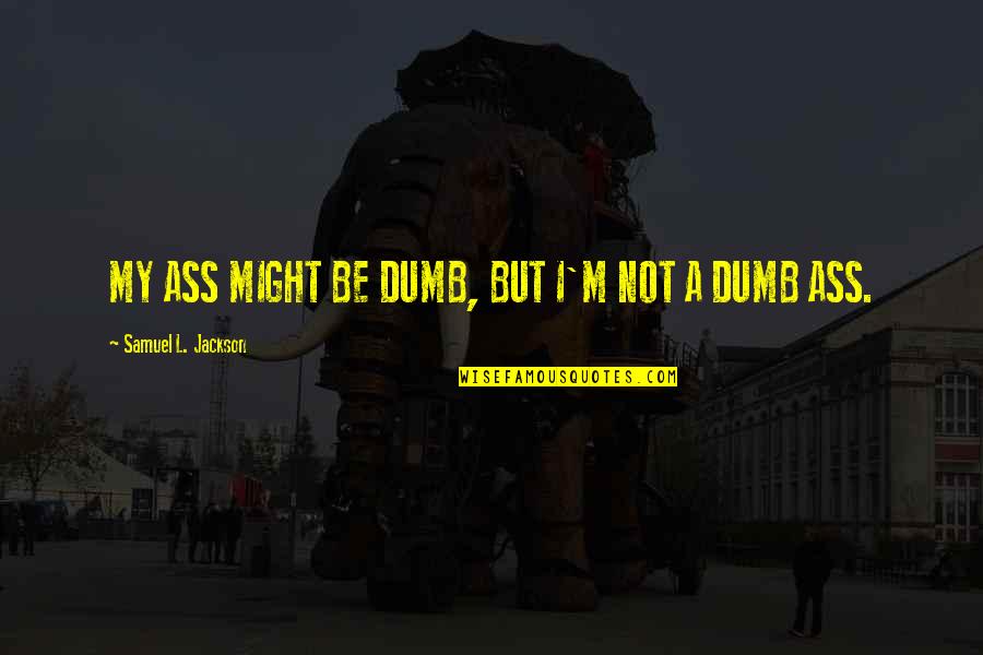 Samuel L Jackson Quotes By Samuel L. Jackson: MY ASS MIGHT BE DUMB, BUT I'M NOT Samuel L Jackson Quotes By Samuel L. Jackson: MY ASS MIGHT BE DUMB, BUT I'M NOT