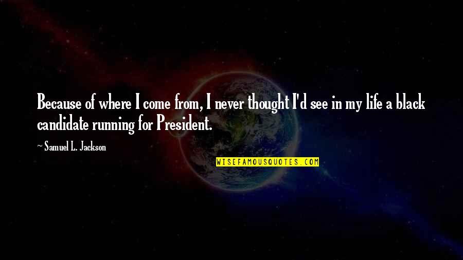 Samuel L Jackson Quotes By Samuel L. Jackson: Because of where I come from, I never