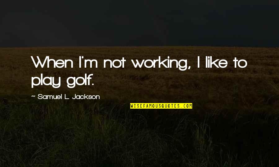 Samuel L Jackson Quotes By Samuel L. Jackson: When I'm not working, I like to play Samuel L Jackson Quotes By Samuel L. Jackson: When I'm not working, I like to play