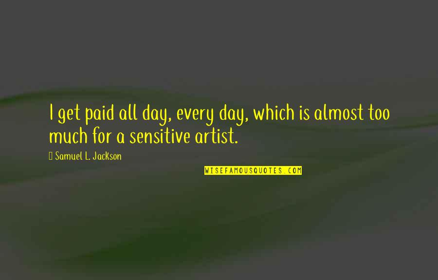 Samuel L Jackson Quotes By Samuel L. Jackson: I get paid all day, every day, which Samuel L Jackson Quotes By Samuel L. Jackson: I get paid all day, every day, which