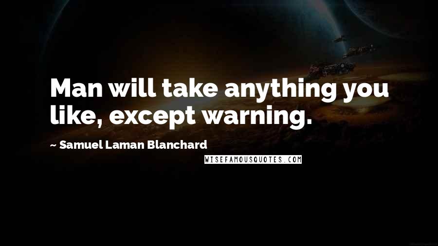Samuel Laman Blanchard quotes: Man will take anything you like, except warning.