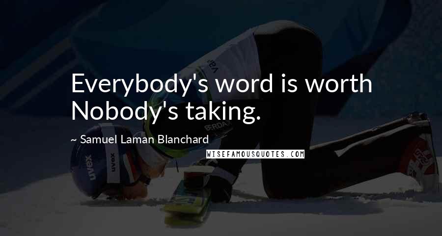 Samuel Laman Blanchard quotes: Everybody's word is worth Nobody's taking.