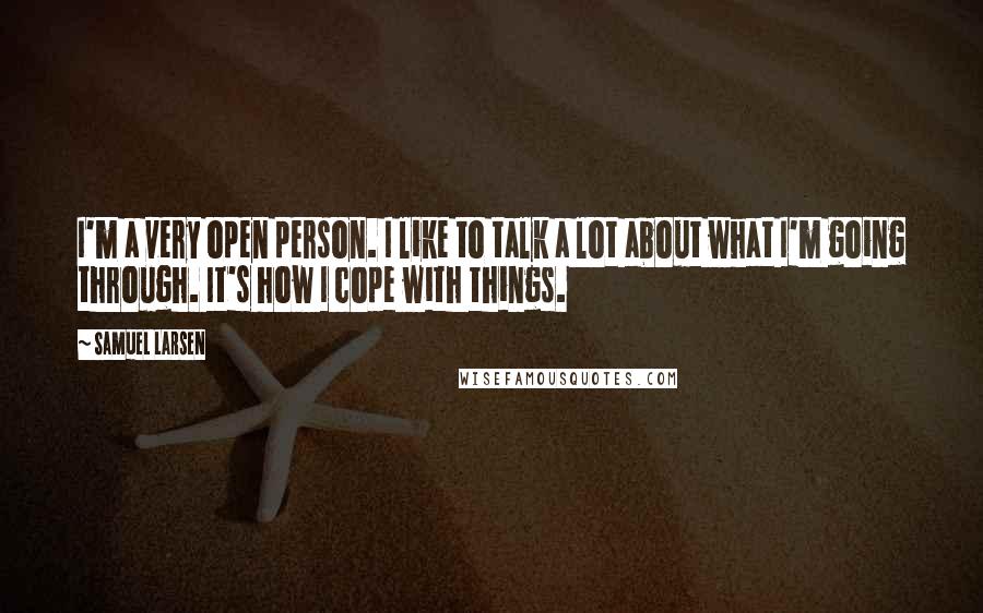 Samuel Larsen quotes: I'm a very open person. I like to talk a lot about what I'm going through. It's how I cope with things.