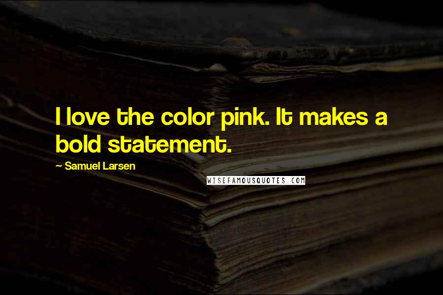 Samuel Larsen quotes: I love the color pink. It makes a bold statement.