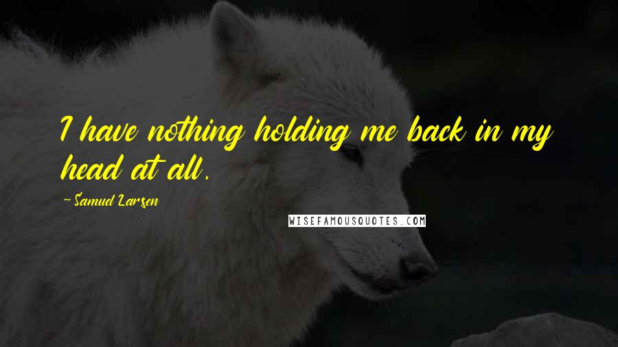 Samuel Larsen quotes: I have nothing holding me back in my head at all.