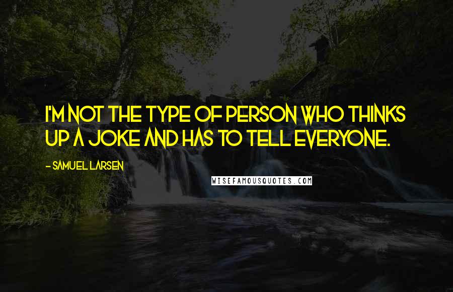 Samuel Larsen quotes: I'm not the type of person who thinks up a joke and has to tell everyone.
