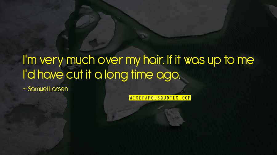 Samuel Larsen Quotes By Samuel Larsen: I'm very much over my hair. If it